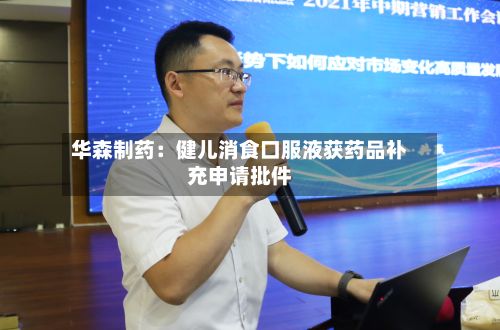 华森制药：健儿消食口服液获药品补充申请批件