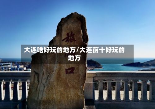 大连啥好玩的地方/大连前十好玩的地方-第2张图片