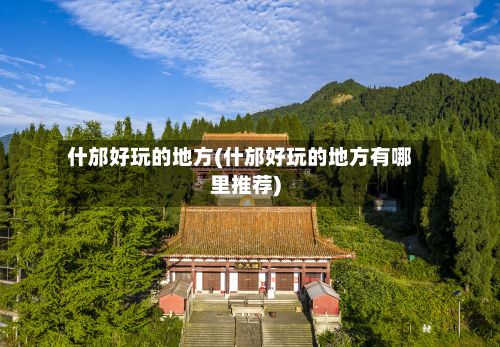 什邡好玩的地方(什邡好玩的地方有哪里推荐)-第2张图片
