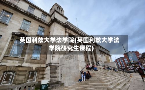 英国利兹大学法学院(英国利兹大学法学院研究生课程)-第2张图片