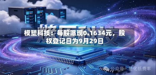 模塑科技：每股派现0.1634元，股权登记日为9月29日-第2张图片