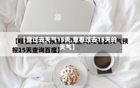 【查过去天气15天,查看过去15天的天气】-第3张图片
