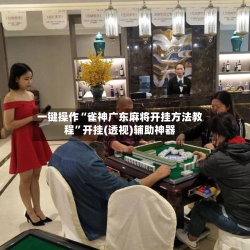 一键操作“雀神广东麻将开挂方法教程”开挂(透视)辅助神器
