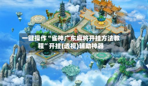 一键操作“雀神广东麻将开挂方法教程	”开挂(透视)辅助神器-第2张图片