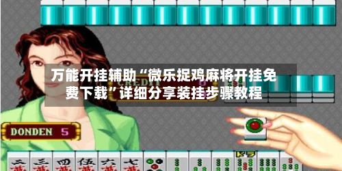 万能开挂辅助“微乐捉鸡麻将开挂免费下载”详细分享装挂步骤教程-第2张图片