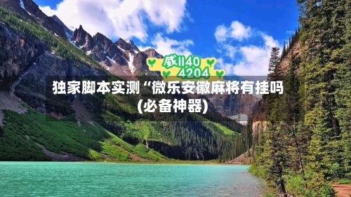 独家脚本实测“微乐安徽麻将有挂吗(必备神器)