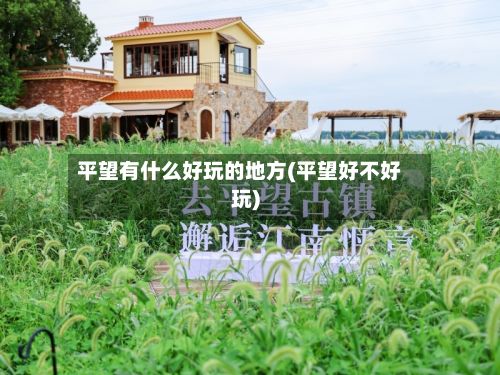 平望有什么好玩的地方(平望好不好玩)