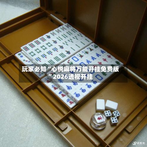玩家必知“心悦麻将万能开挂免费版	”2026透视开挂-第3张图片