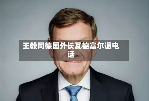 王毅同德国外长瓦德富尔通电话
