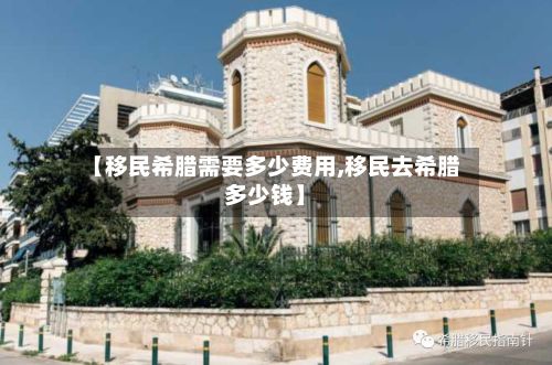 【移民希腊需要多少费用,移民去希腊多少钱】-第2张图片