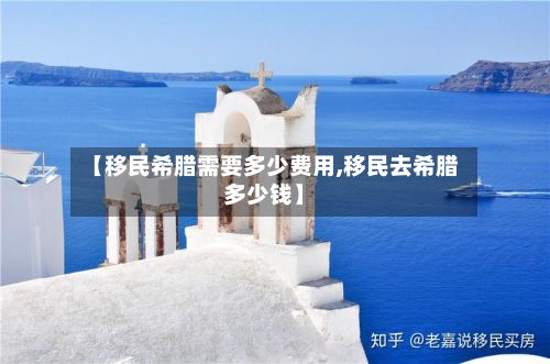 【移民希腊需要多少费用,移民去希腊多少钱】