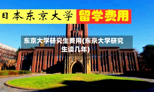 东京大学研究生费用(东京大学研究生读几年)-第2张图片