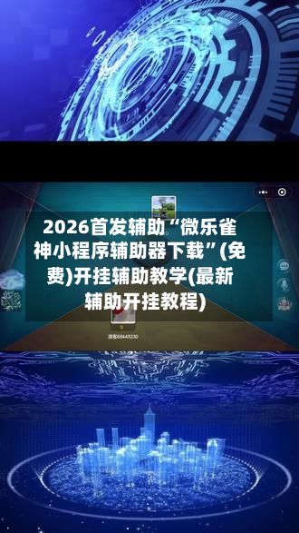 2026首发辅助“微乐雀神小程序辅助器下载”(免费)开挂辅助教学(最新辅助开挂教程)-第2张图片