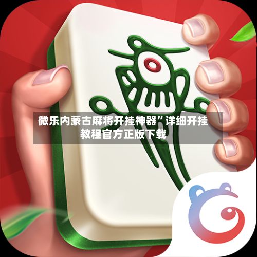 微乐内蒙古麻将开挂神器”详细开挂教程官方正版下载-第2张图片