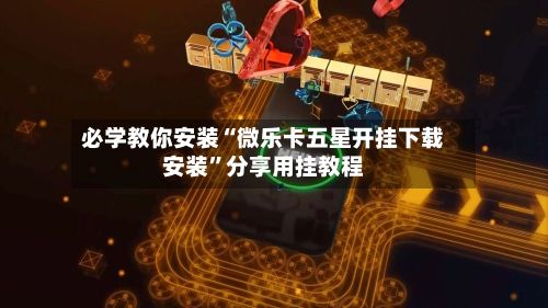 必学教你安装“微乐卡五星开挂下载安装”分享用挂教程