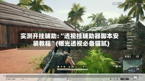 实测开挂辅助:“透视挂辅助器脚本安装教程”(曝光透视必备猫腻)-第3张图片
