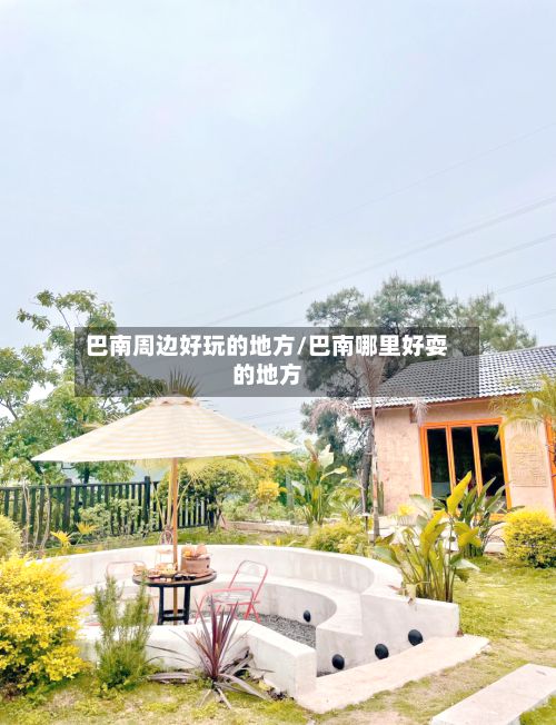 巴南周边好玩的地方/巴南哪里好耍的地方-第2张图片