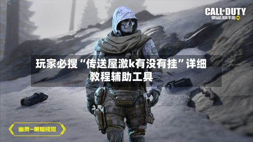玩家必搜“传送屋激k有没有挂”详细教程辅助工具