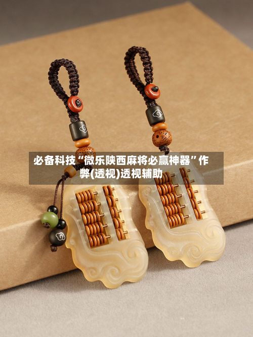 必备科技“微乐陕西麻将必赢神器”作弊(透视)透视辅助