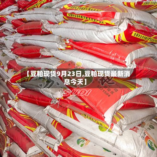 【豆粕现货9月23日,豆粕现货最新消息今天】