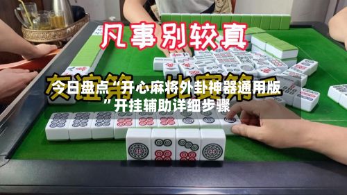 今日盘点“开心麻将外卦神器通用版”开挂辅助详细步骤-第2张图片