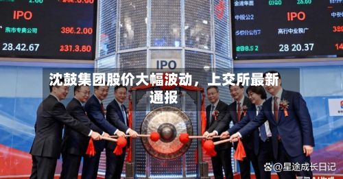 沈鼓集团股价大幅波动	，上交所最新通报-第1张图片