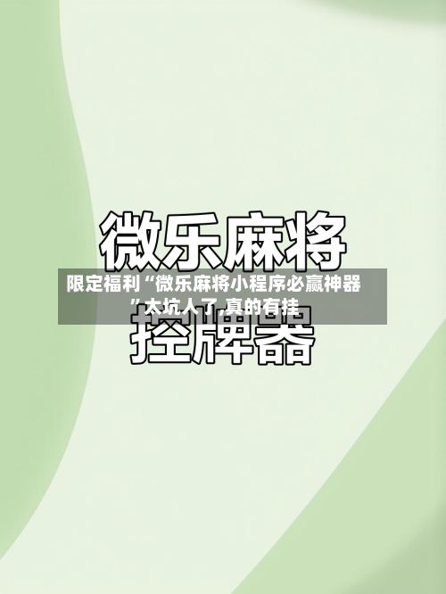 限定福利“微乐麻将小程序必赢神器”太坑人了,真的有挂