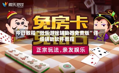 今日教程“微乐游戏辅助器免费版”详细辅助软件教程-第2张图片