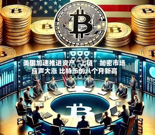 美国加速推进资产“上链” 加密市场应声大涨 比特币创八个月新高-第2张图片
