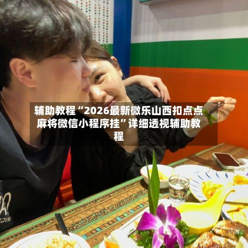辅助教程“2026最新微乐山西扣点点麻将微信小程序挂”详细透视辅助教程