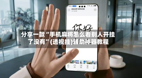 分享一款“手机麻将怎么看别人开挂了没有”(透视挂)辅助神器教程
