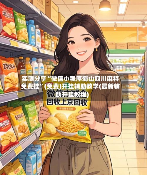 实测分享“微信小程序蜀山四川麻将免费挂”(免费)开挂辅助教学(最新辅助开挂教程)