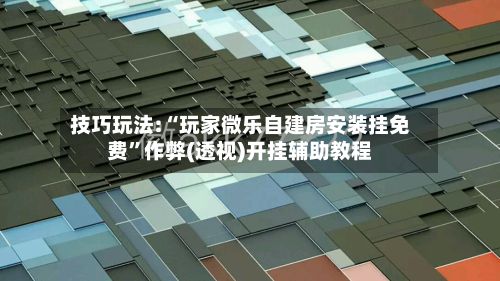 技巧玩法:“玩家微乐自建房安装挂免费”作弊(透视)开挂辅助教程-第2张图片