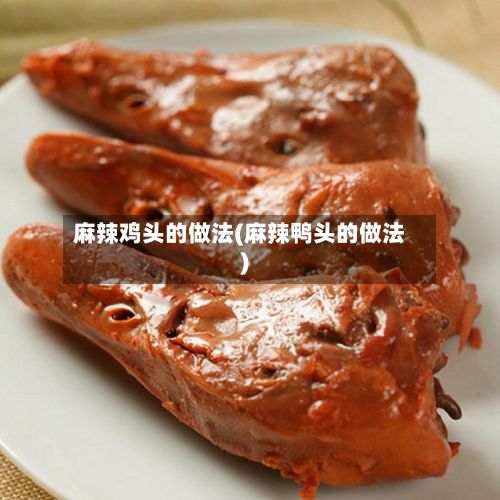 麻辣鸡头的做法(麻辣鸭头的做法)