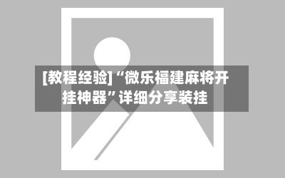 [教程经验]“微乐福建麻将开挂神器	”详细分享装挂-第2张图片