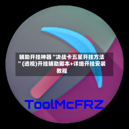 辅助开挂神器“决战卡五星开挂方法”(透视)开挂辅助脚本+详细开挂安装教程
