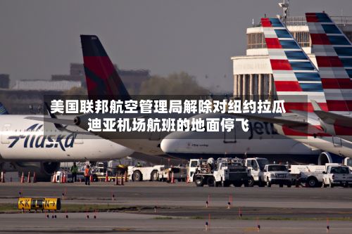 美国联邦航空管理局解除对纽约拉瓜迪亚机场航班的地面停飞-第2张图片