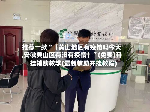 推荐一款“【黄山地区有疫情吗今天,安徽黄山区有没有疫情】	”(免费)开挂辅助教学(最新辅助开挂教程)-第2张图片