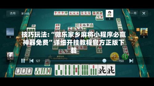 技巧玩法:“微乐家乡麻将小程序必赢神器免费”详细开挂教程官方正版下载