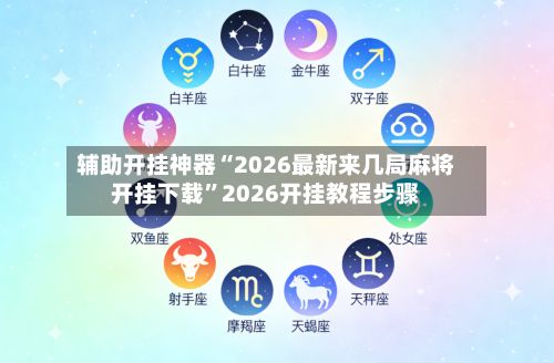 辅助开挂神器“2026最新来几局麻将开挂下载”2026开挂教程步骤