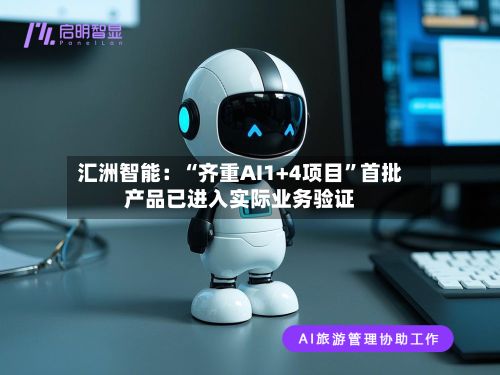 汇洲智能：“齐重AI1+4项目”首批产品已进入实际业务验证-第2张图片