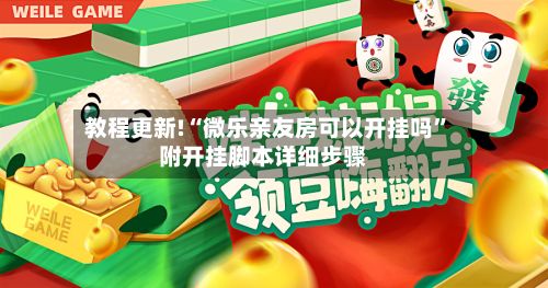 教程更新!“微乐亲友房可以开挂吗”附开挂脚本详细步骤-第2张图片