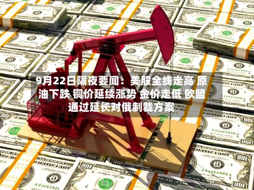 9月22日隔夜要闻:美股全线走高 原油下跌 铜价延续涨势 金价走低 欧盟通过延长对俄制裁方案-第2张图片
