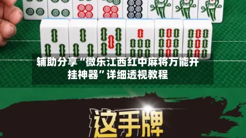 辅助分享“微乐江西红中麻将万能开挂神器”详细透视教程