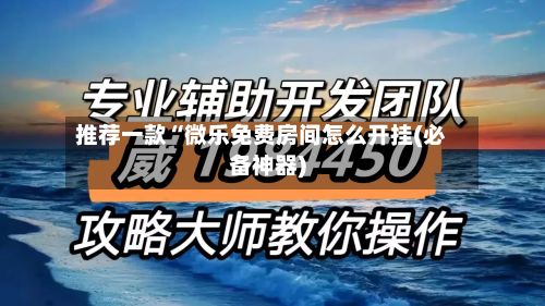 推荐一款“微乐免费房间怎么开挂(必备神器)
