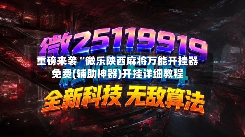 重磅来袭“微乐陕西麻将万能开挂器免费(辅助神器)开挂详细教程