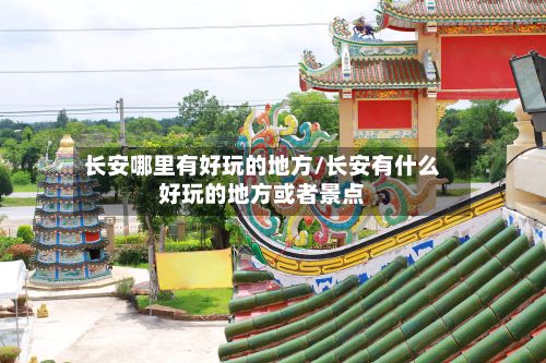 长安哪里有好玩的地方/长安有什么好玩的地方或者景点-第3张图片
