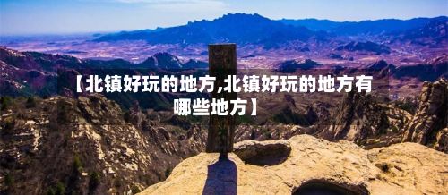 【北镇好玩的地方,北镇好玩的地方有哪些地方】