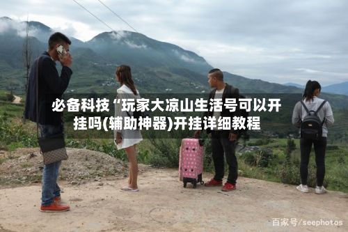 必备科技“玩家大凉山生活号可以开挂吗(辅助神器)开挂详细教程