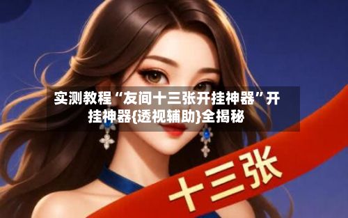 实测教程“友间十三张开挂神器”开挂神器{透视辅助}全揭秘-第2张图片